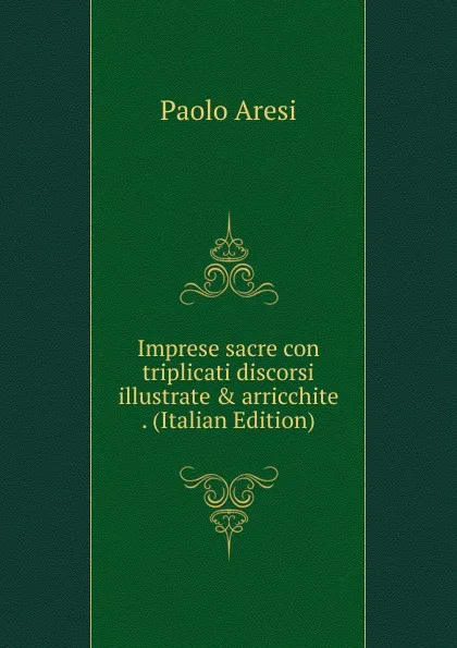 Обложка книги Imprese sacre con triplicati discorsi illustrate . arricchite . (Italian Edition), Paolo Aresi