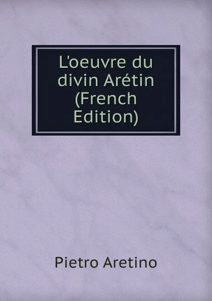 Обложка книги L.oeuvre du divin Aretin (French Edition), Pietro Aretino