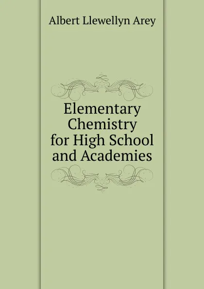 Обложка книги Elementary Chemistry for High School and Academies, Albert Llewellyn Arey