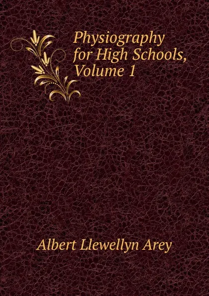 Обложка книги Physiography for High Schools, Volume 1, Albert Llewellyn Arey