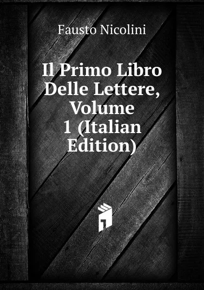 Обложка книги Il Primo Libro Delle Lettere, Volume 1 (Italian Edition), Fausto Nicolini