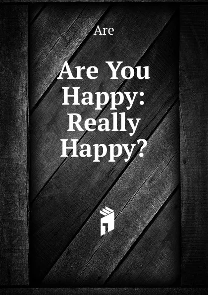 Обложка книги Are You Happy: Really Happy.., Are