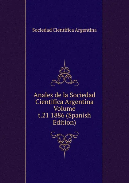 Обложка книги Anales de la Sociedad Cientifica Argentina Volume t.21 1886 (Spanish Edition), Sociedad Científica Argentina