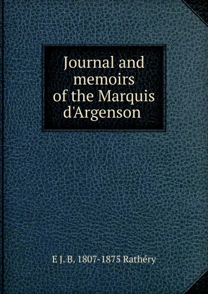 Обложка книги Journal and memoirs of the Marquis d.Argenson ., E J. B. 1807-1875 Rathéry