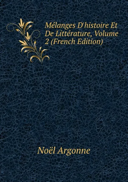 Обложка книги Melanges D.histoire Et De Litterature, Volume 2 (French Edition), Noël Argonne