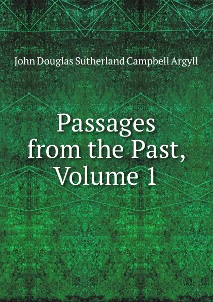 Обложка книги Passages from the Past, Volume 1, John Douglas Sutherland Campbell Argyll