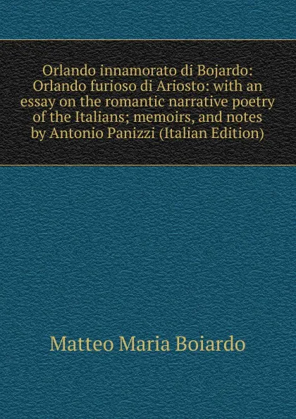 Обложка книги Orlando innamorato di Bojardo: Orlando furioso di Ariosto: with an essay on the romantic narrative poetry of the Italians; memoirs, and notes by Antonio Panizzi (Italian Edition), Matteo Maria Boiardo