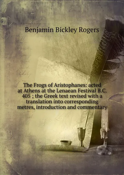 Обложка книги The Frogs of Aristophanes: acted at Athens at the Lenaean Festival B.C. 405 ; the Greek text revised with a translation into corresponding metres, introduction and commentary, Benjamin Bickley Rogers