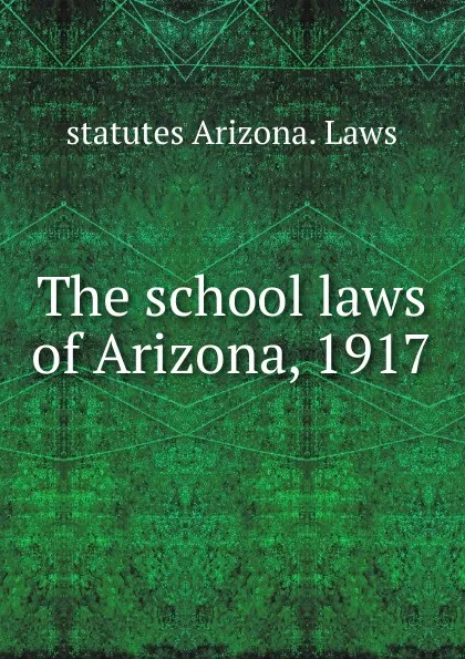 Обложка книги The school laws of Arizona, 1917, statutes Arizona. Laws