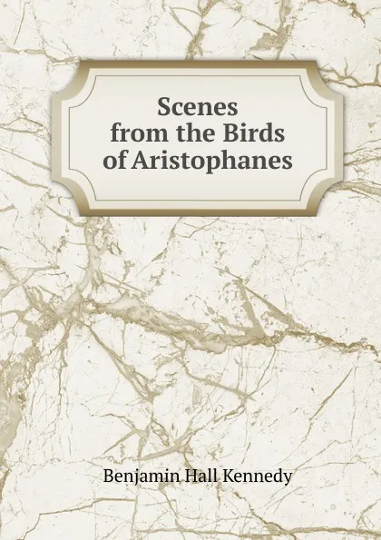 Обложка книги Scenes from the Birds of Aristophanes, Benjamin Hall Kennedy