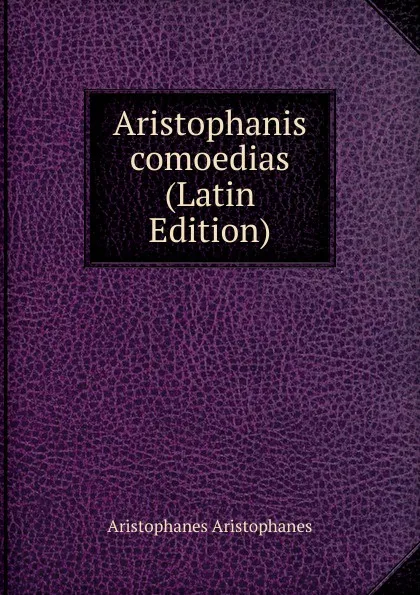 Обложка книги Aristophanis comoedias (Latin Edition), Aristophanis Ranae