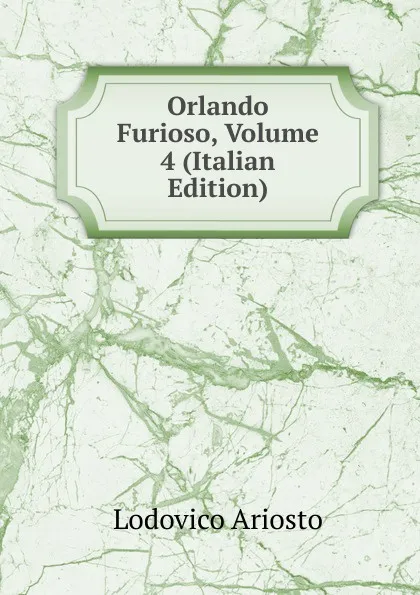 Обложка книги Orlando Furioso, Volume 4 (Italian Edition), Ariosto Lodovico