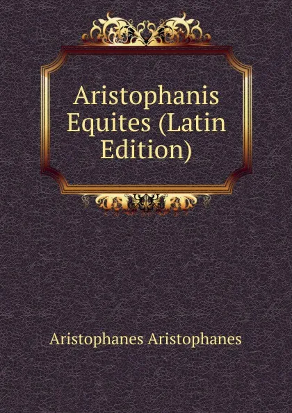 Обложка книги Aristophanis Equites (Latin Edition), Aristophanis Ranae