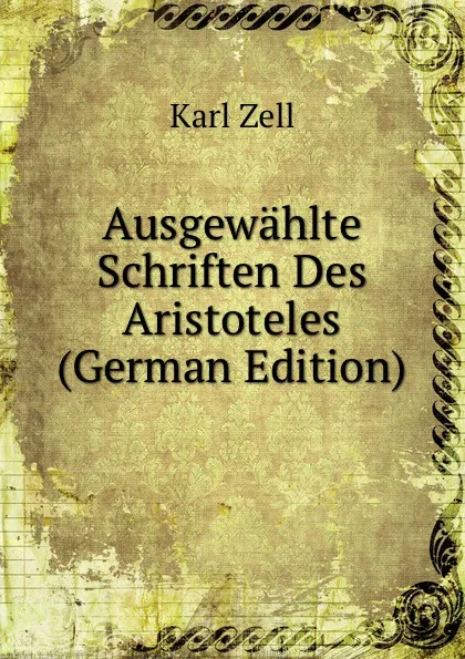 Обложка книги Ausgewahlte Schriften Des Aristoteles (German Edition), Karl Zell