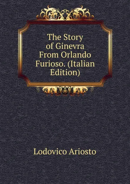 Обложка книги The Story of Ginevra From Orlando Furioso. (Italian Edition), Ariosto Lodovico