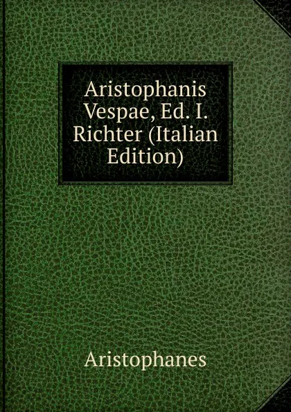 Обложка книги Aristophanis Vespae, Ed. I. Richter (Italian Edition), Aristophanis Ranae