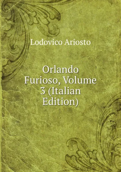 Обложка книги Orlando Furioso, Volume 3 (Italian Edition), Ariosto Lodovico