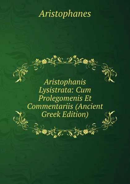 Обложка книги Aristophanis Lysistrata: Cum Prolegomenis Et Commentariis (Ancient Greek Edition), Aristophanis Ranae