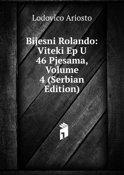 Обложка книги Bijesni Rolando: Viteki Ep U 46 Pjesama, Volume 4 (Serbian Edition), Ariosto Lodovico