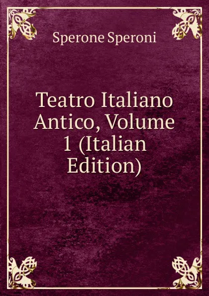 Обложка книги Teatro Italiano Antico, Volume 1 (Italian Edition), Sperone Speroni