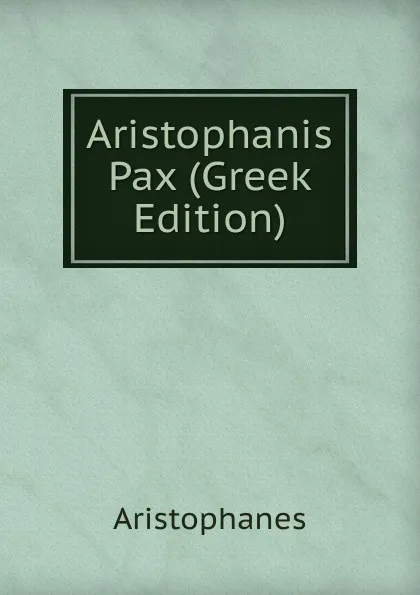 Обложка книги Aristophanis Pax (Greek Edition), Aristophanis Ranae