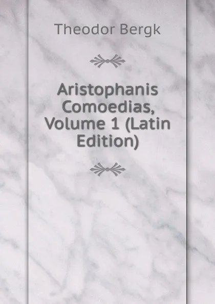 Обложка книги Aristophanis Comoedias, Volume 1 (Latin Edition), Theodor Bergk