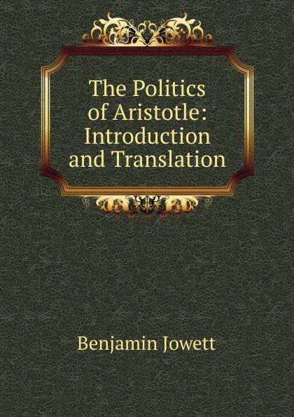 Обложка книги The Politics of Aristotle: Introduction and Translation, Benjamin Jowett