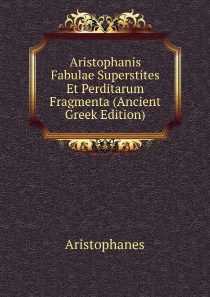 Обложка книги Aristophanis Fabulae Superstites Et Perditarum Fragmenta (Ancient Greek Edition), Aristophanis Ranae