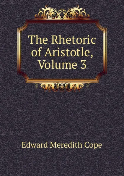 Обложка книги The Rhetoric of Aristotle, Volume 3, Edward Meredith Cope