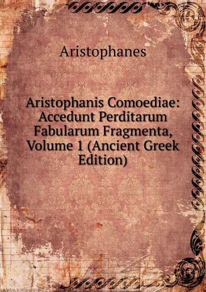 Обложка книги Aristophanis Comoediae: Accedunt Perditarum Fabularum Fragmenta, Volume 1 (Ancient Greek Edition), Aristophanis Ranae