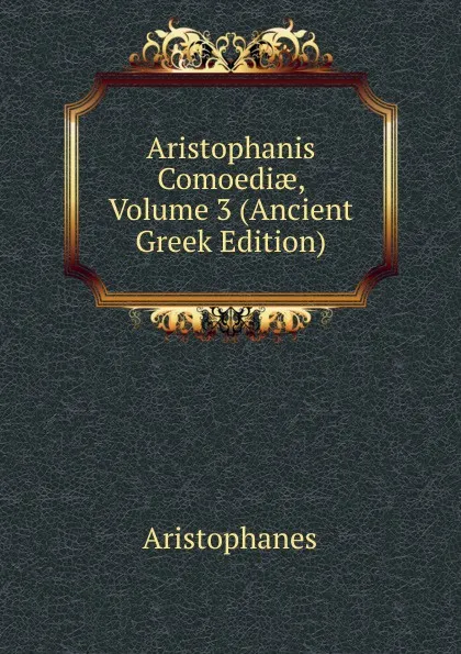 Обложка книги Aristophanis Comoediae, Volume 3 (Ancient Greek Edition), Aristophanis Ranae