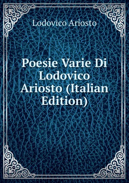 Обложка книги Poesie Varie Di Lodovico Ariosto (Italian Edition), Ariosto Lodovico