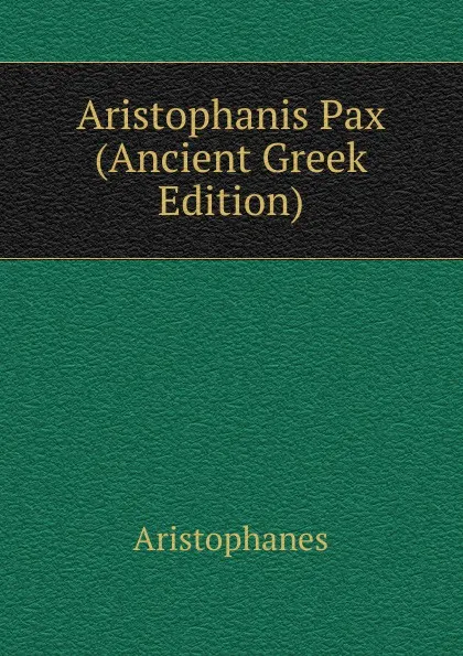 Обложка книги Aristophanis Pax (Ancient Greek Edition), Aristophanis Ranae