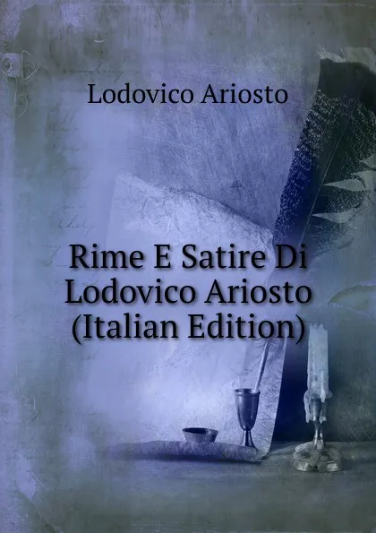 Обложка книги Rime E Satire Di Lodovico Ariosto (Italian Edition), Ariosto Lodovico