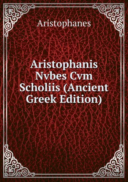 Обложка книги Aristophanis Nvbes Cvm Scholiis (Ancient Greek Edition), Aristophanis Ranae