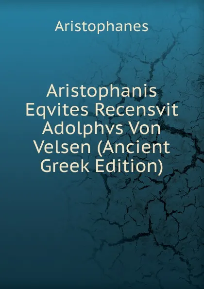 Обложка книги Aristophanis Eqvites Recensvit Adolphvs Von Velsen (Ancient Greek Edition), Aristophanis Ranae