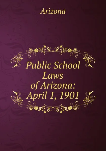 Обложка книги Public School Laws of Arizona: April 1, 1901, Arizona