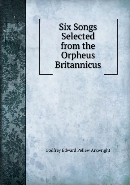 Обложка книги Six Songs Selected from the Orpheus Britannicus, Godfrey Edward Pellew Arkwright