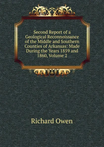 Обложка книги Second Report of a Geological Reconnoissance of the Middle and Southern Counties of Arkansas: Made During the Years 1859 and 1860, Volume 2, Richard Owen