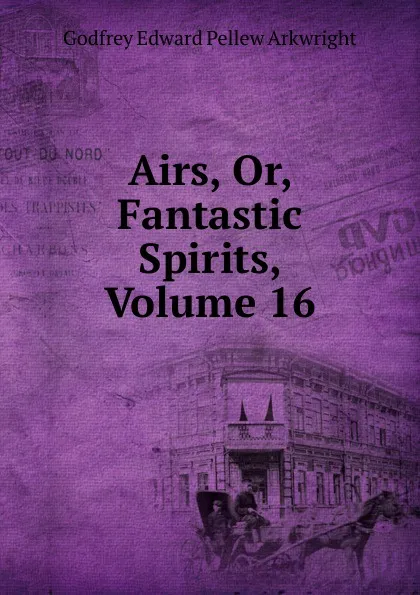 Обложка книги Airs, Or, Fantastic Spirits, Volume 16, Godfrey Edward Pellew Arkwright