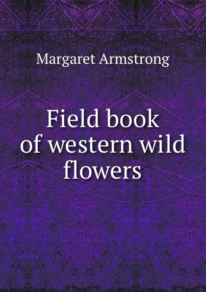 Обложка книги Field book of western wild flowers, Margaret Armstrong