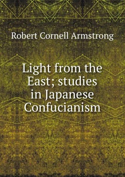 Обложка книги Light from the East; studies in Japanese Confucianism, Robert Cornell Armstrong