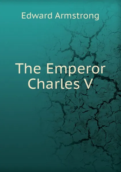 Обложка книги The Emperor Charles V, Edward Armstrong