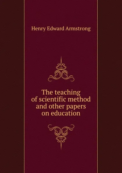 Обложка книги The teaching of scientific method and other papers on education, Henry Edward Armstrong