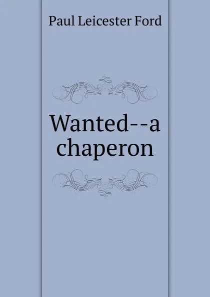 Обложка книги Wanted--a chaperon, Paul Leicester Ford