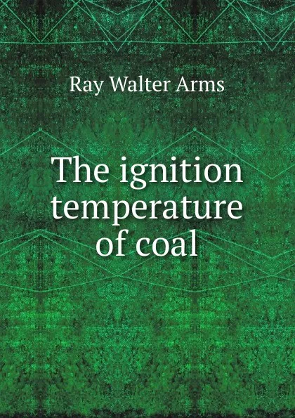 Обложка книги The ignition temperature of coal, Ray Walter Arms