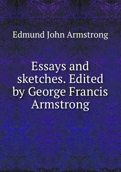 Обложка книги Essays and sketches. Edited by George Francis Armstrong, Edmund John Armstrong