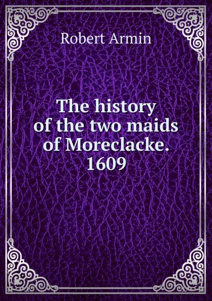 Обложка книги The history of the two maids of Moreclacke. 1609, Armin Robert