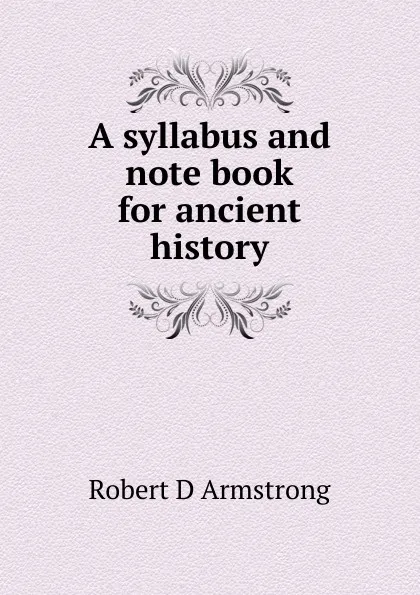 Обложка книги A syllabus and note book for ancient history, Robert D Armstrong