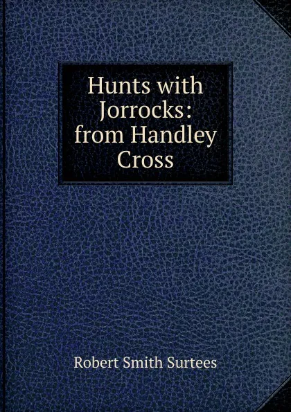 Обложка книги Hunts with Jorrocks: from Handley Cross, Robert Smith Surtees